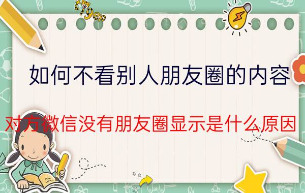 如何不看别人朋友圈的内容 对方微信没有朋友圈显示是什么原因？